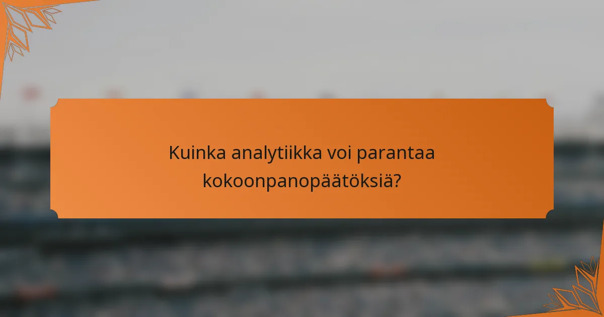 Kuinka analytiikka voi parantaa kokoonpanopäätöksiä?