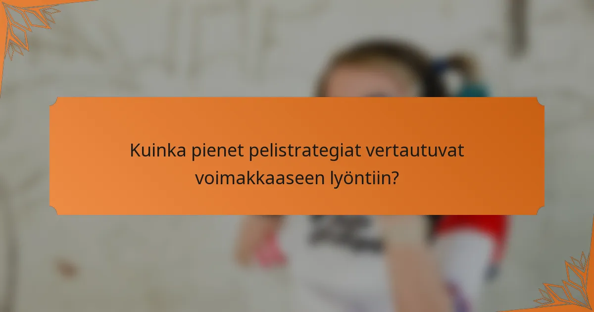 Kuinka pienet pelistrategiat vertautuvat voimakkaaseen lyöntiin?
