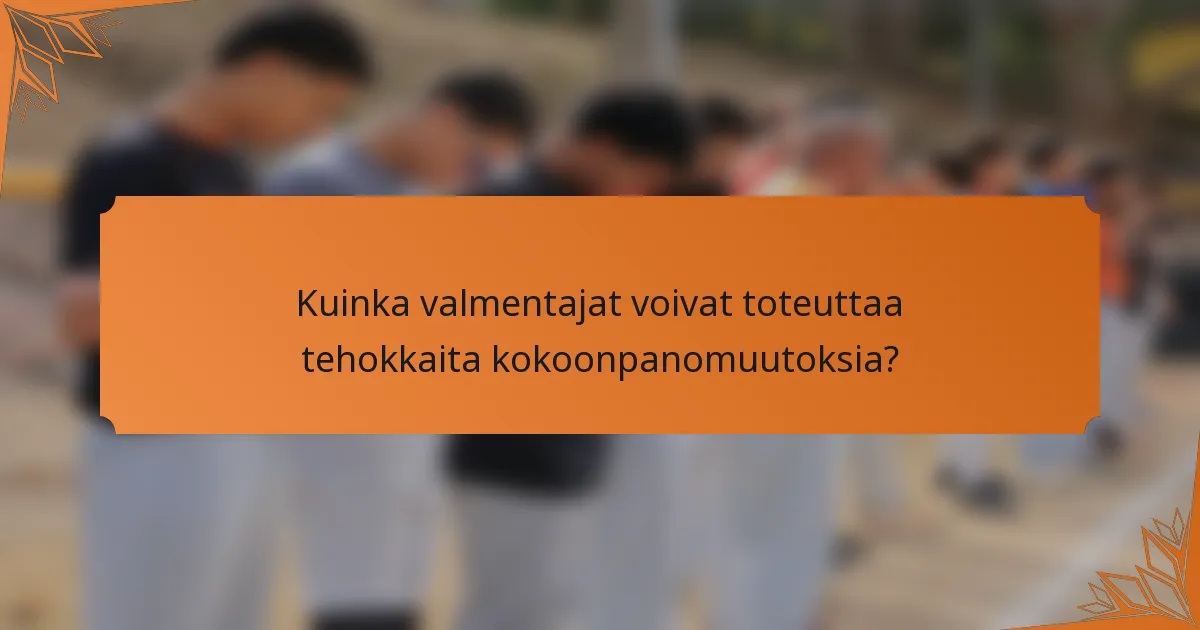 Kuinka valmentajat voivat toteuttaa tehokkaita kokoonpanomuutoksia?