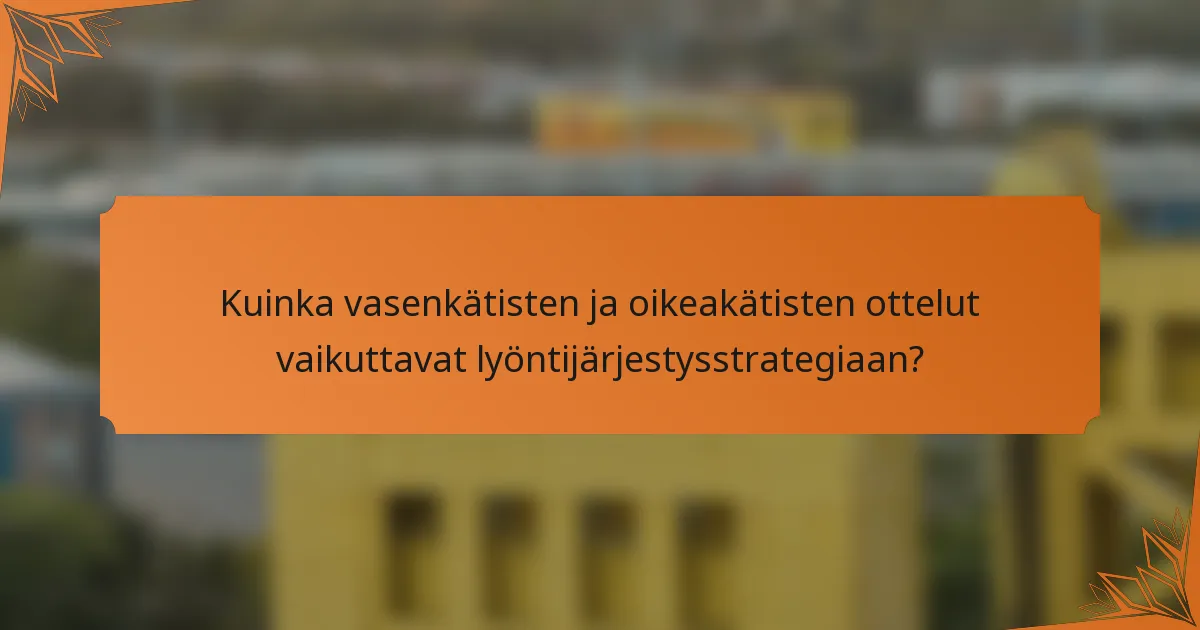 Kuinka vasenkätisten ja oikeakätisten ottelut vaikuttavat lyöntijärjestysstrategiaan?