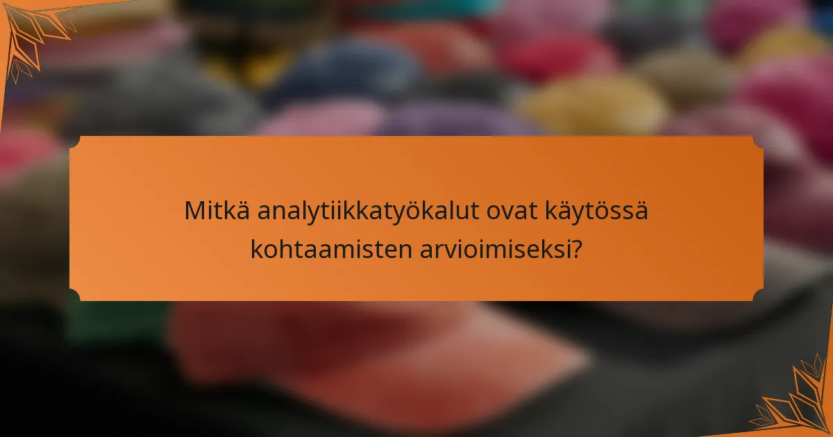Mitkä analytiikkatyökalut ovat käytössä kohtaamisten arvioimiseksi?