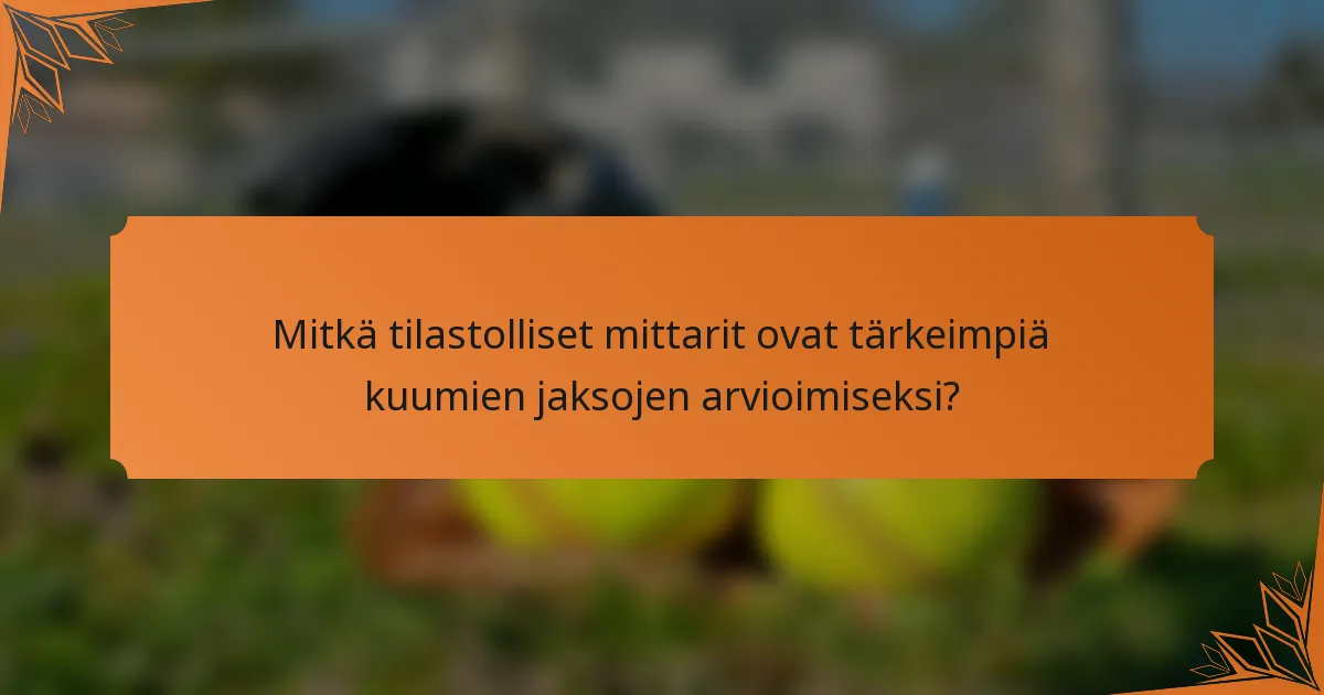 Mitkä tilastolliset mittarit ovat tärkeimpiä kuumien jaksojen arvioimiseksi?