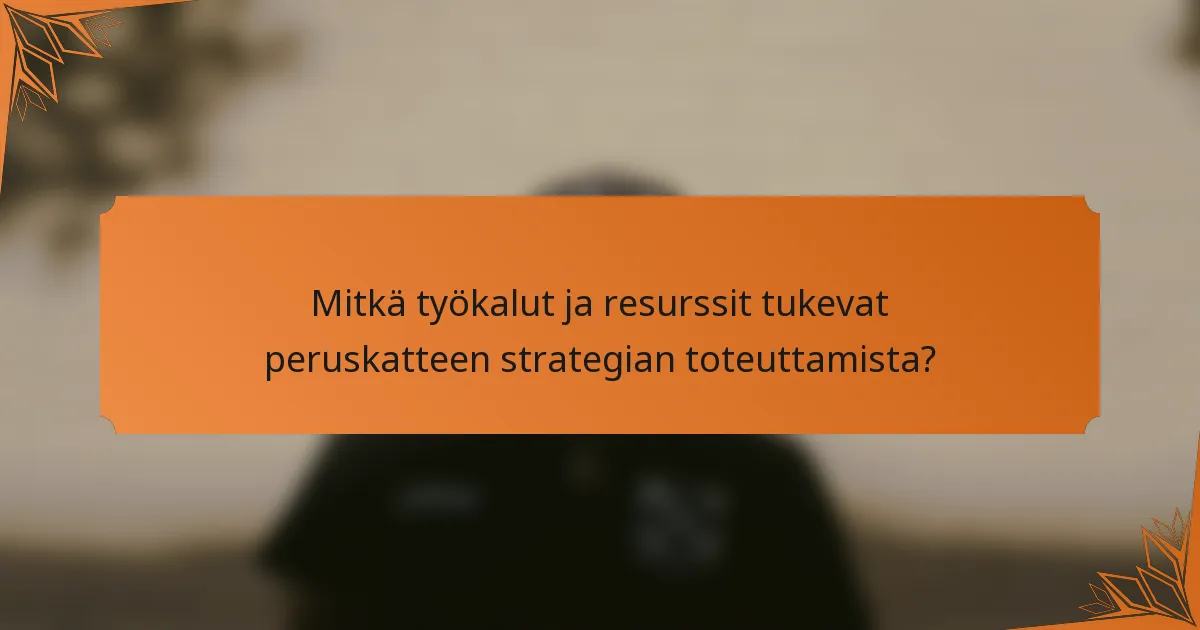 Mitkä työkalut ja resurssit tukevat peruskatteen strategian toteuttamista?