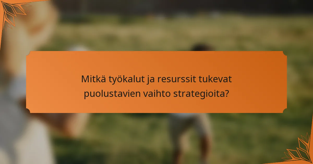 Mitkä työkalut ja resurssit tukevat puolustavien vaihto strategioita?