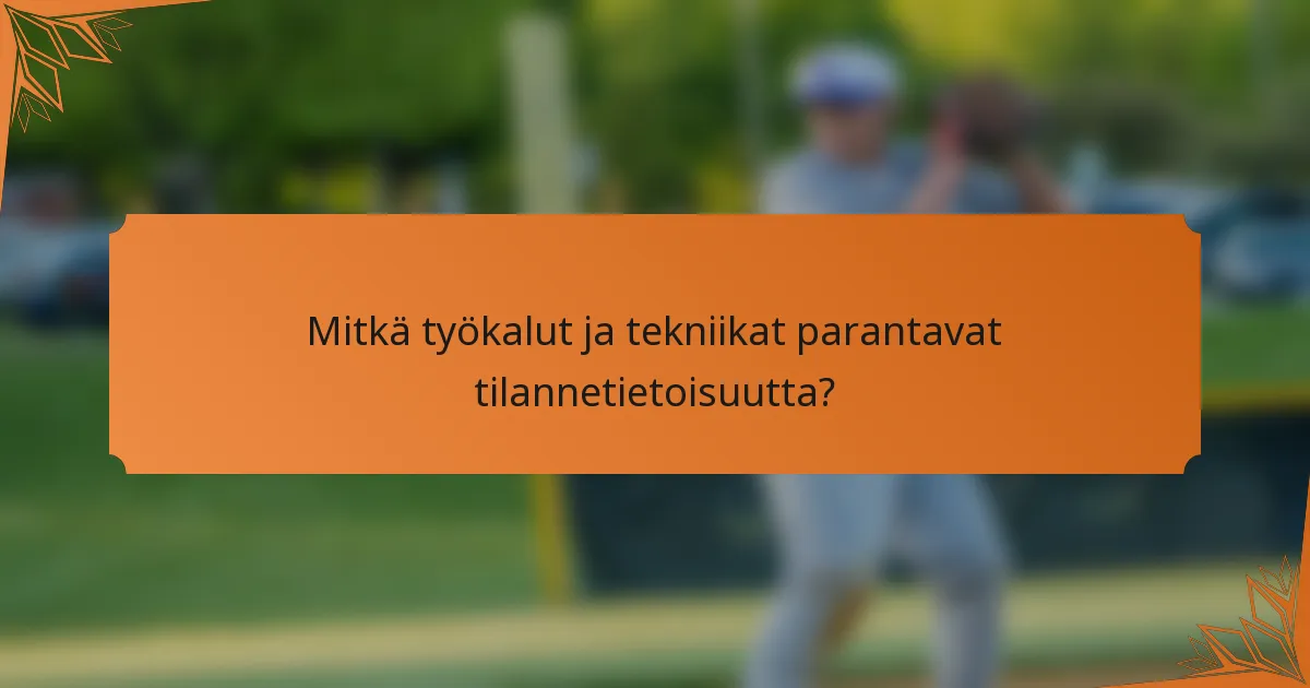 Mitkä työkalut ja tekniikat parantavat tilannetietoisuutta?